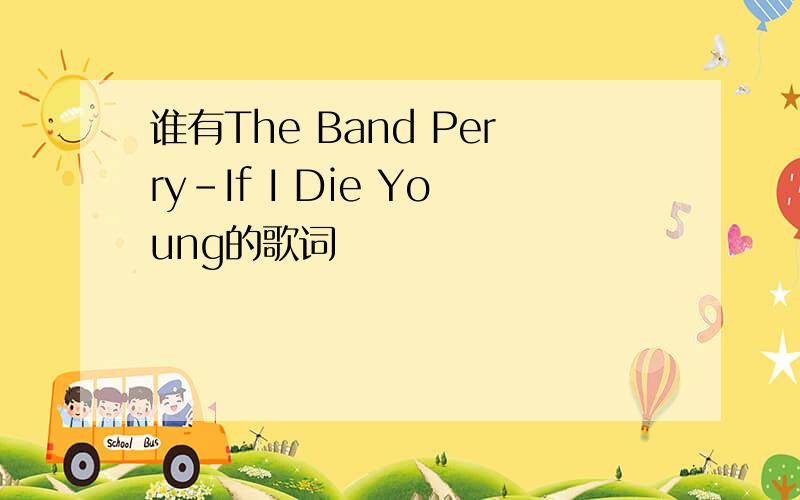 谁有The Band Perry-If I Die Young的歌词
