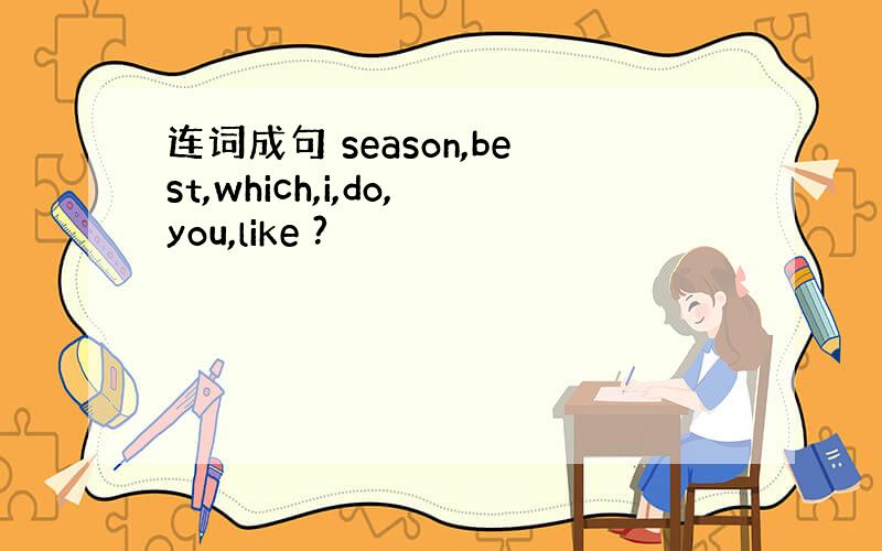 连词成句 season,best,which,i,do,you,like ?