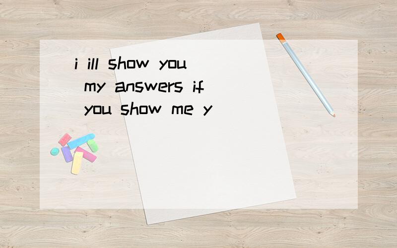i ill show you my answers if you show me y_____