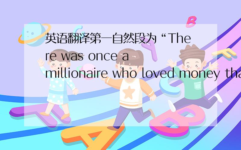 英语翻译第一自然段为“There was once a millionaire who loved money than