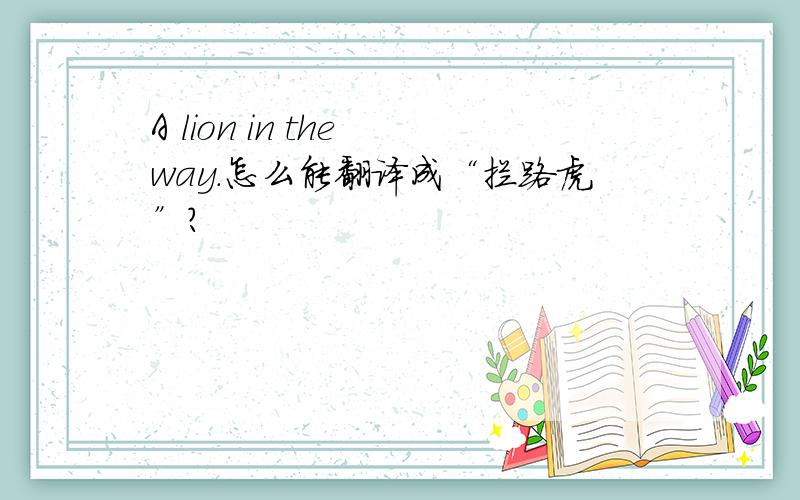 A lion in the way.怎么能翻译成“拦路虎”?