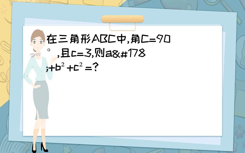 在三角形ABC中,角C=90°,且c=3,则a²+b²+c²=?