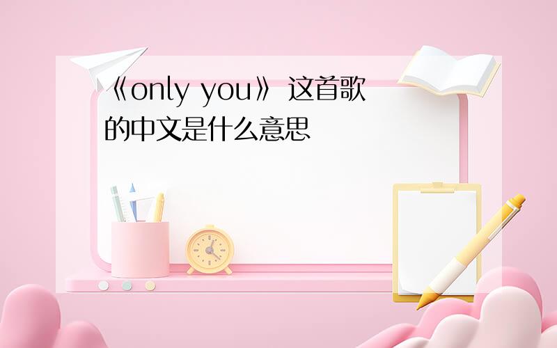 《only you》 这首歌的中文是什么意思