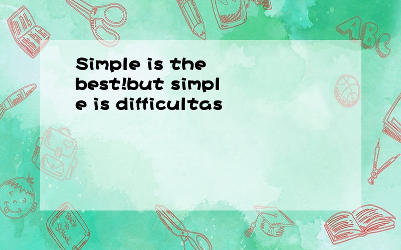 Simple is the best!but simple is difficultas
