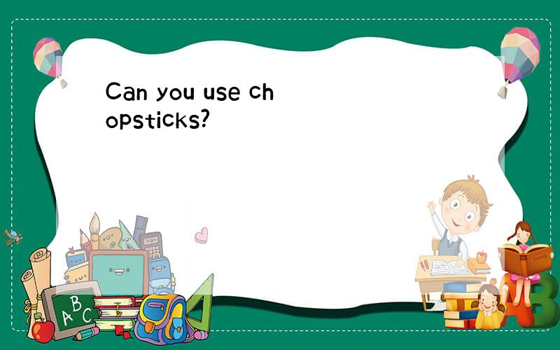Can you use chopsticks?