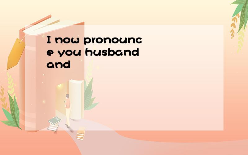 I now pronounce you husband and