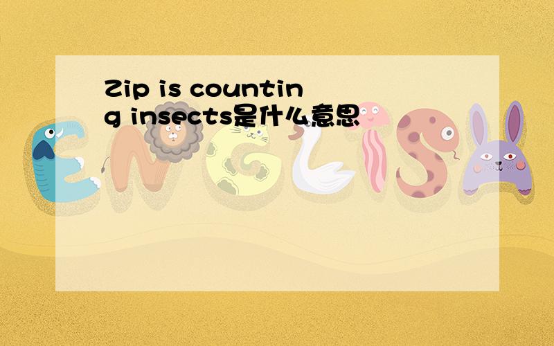 Zip is counting insects是什么意思