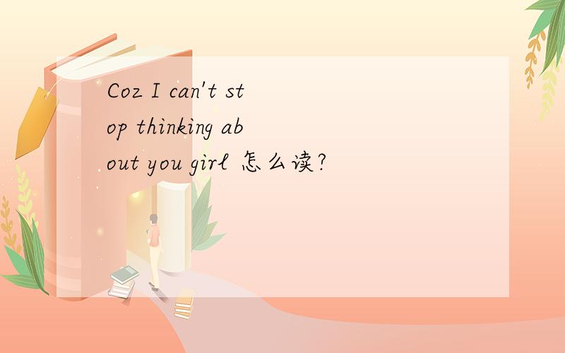 Coz I can't stop thinking about you girl 怎么读?