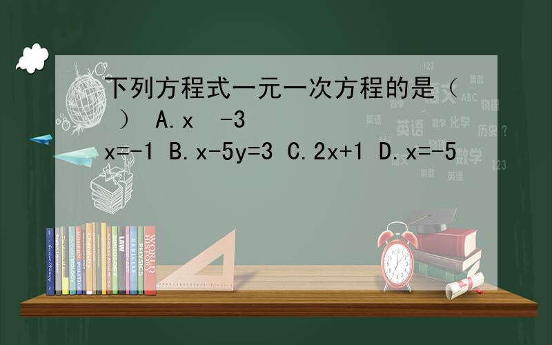 下列方程式一元一次方程的是（ ） A.x²-3x=-1 B.x-5y=3 C.2x+1 D.x=-5