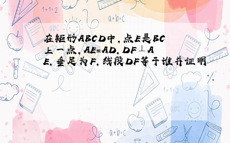 在矩形ABCD中,点E是BC上一点,AE＝AD,DF⊥AE,垂足为F,线段DF等于谁并证明