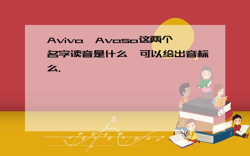Aviva,Avasa这两个名字读音是什么、可以给出音标么.
