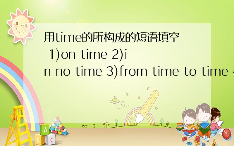 用time的所构成的短语填空 1)on time 2)in no time 3)from time to time 4)