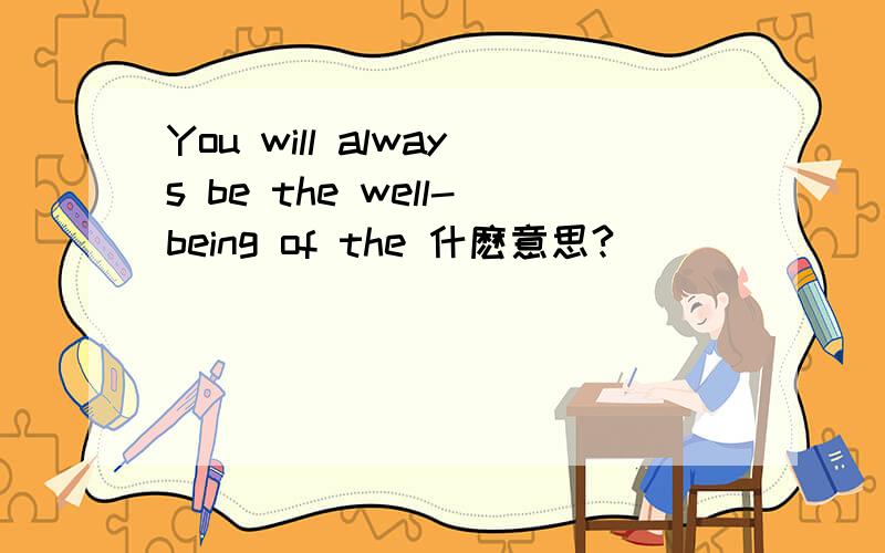 You will always be the well-being of the 什麽意思?