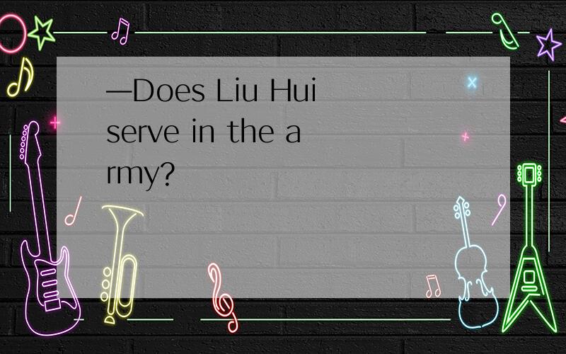 —Does Liu Hui serve in the army?