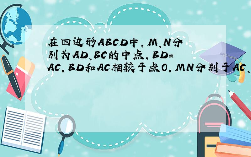 在四边形ABCD中,M、N分别为AD、BC的中点,BD=AC,BD和AC相较于点O,MN分别于AC、BD相交于E、F,求