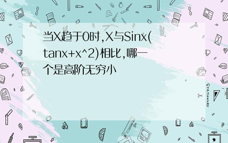 当X趋于0时,X与Sinx(tanx+x^2)相比,哪一个是高阶无穷小