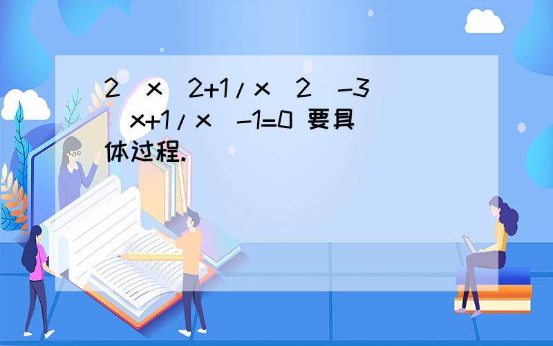 2（x^2+1/x^2）-3（x+1/x）-1=0 要具体过程.
