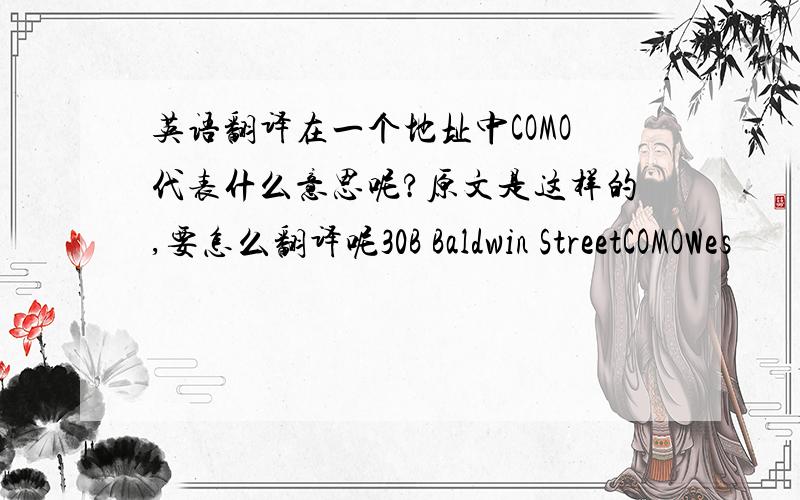 英语翻译在一个地址中COMO代表什么意思呢?原文是这样的,要怎么翻译呢30B Baldwin StreetCOMOWes