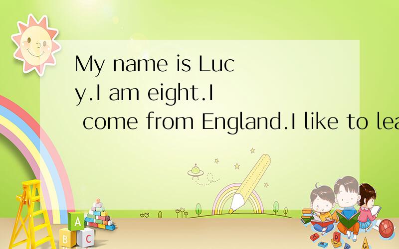 My name is Lucy.I am eight.I come from England.I like to lea