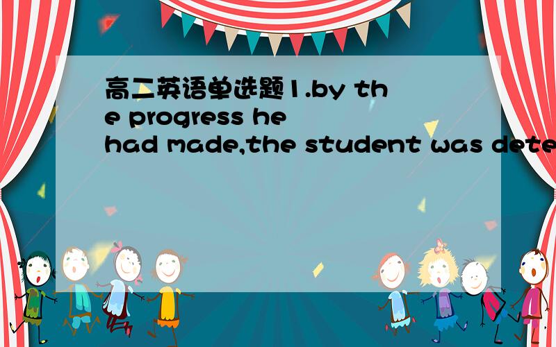 高二英语单选题1.by the progress he had made,the student was determi