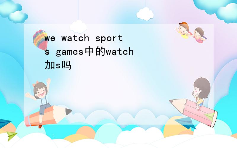 we watch sports games中的watch加s吗