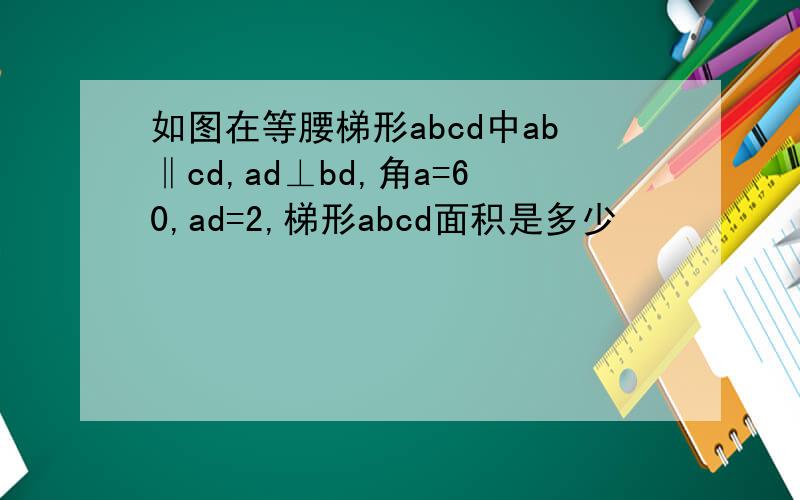 如图在等腰梯形abcd中ab‖cd,ad⊥bd,角a=60,ad=2,梯形abcd面积是多少