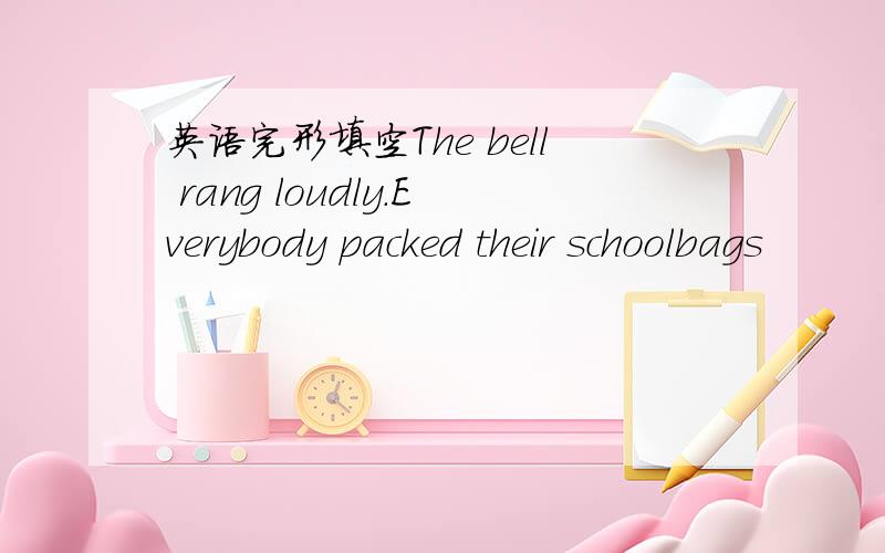 英语完形填空The bell rang loudly.Everybody packed their schoolbags