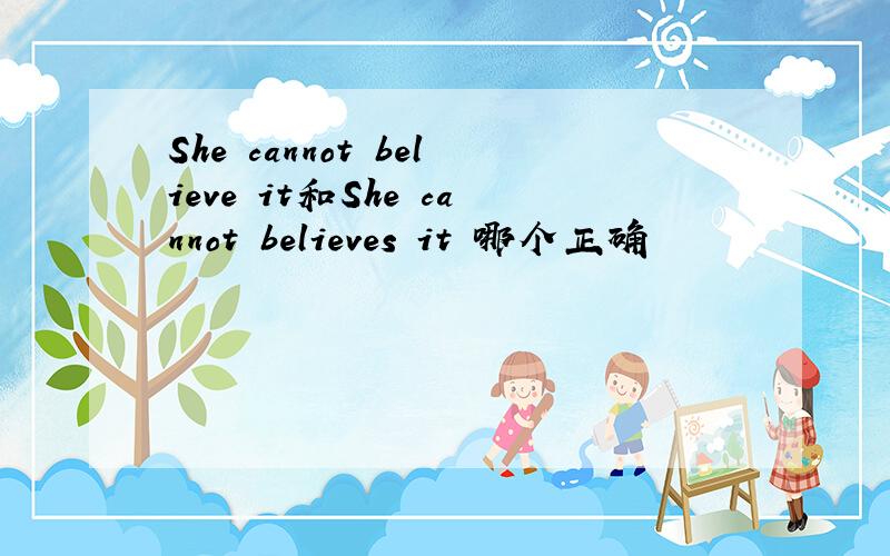 She cannot believe it和She cannot believes it 哪个正确