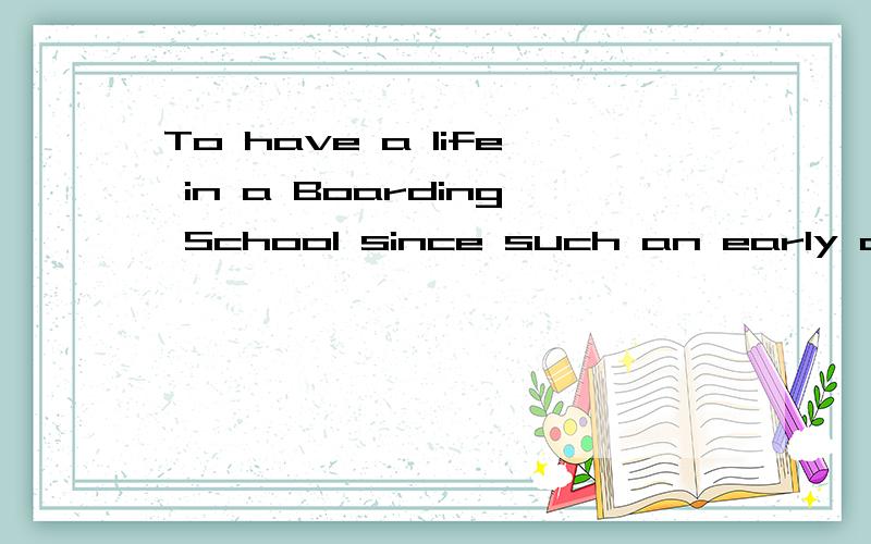 To have a life in a Boarding School since such an early ages