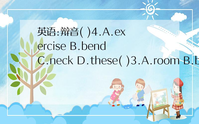 英语:辩音( )4.A.exercise B.bend C.neck D.these( )3.A.room B.bedr