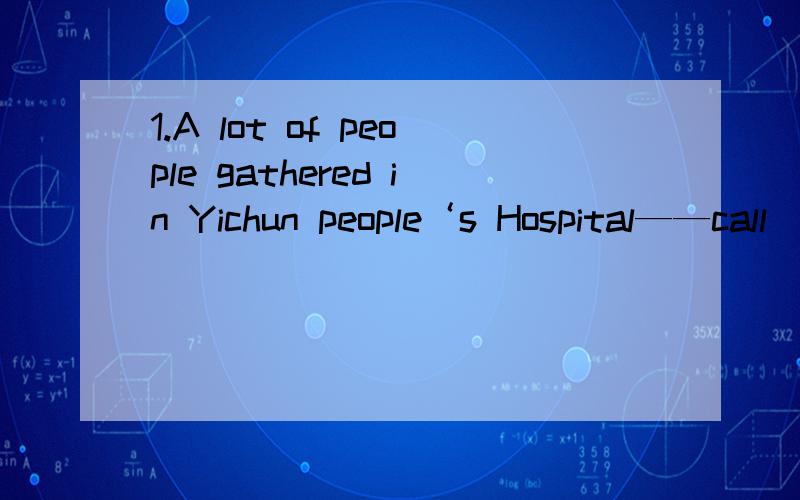 1.A lot of people gathered in Yichun people‘s Hospital——call
