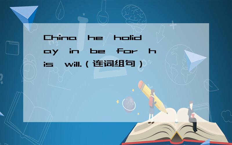 China,he,holiday,in,be,for,his,will.（连词组句）