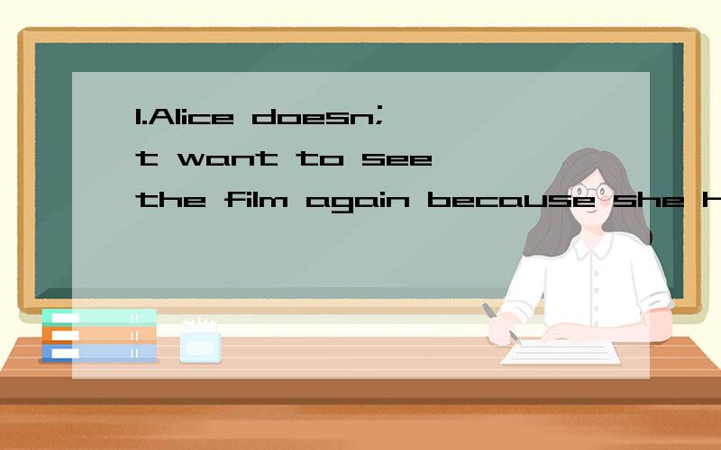 1.Alice doesn;t want to see the film again because she has s