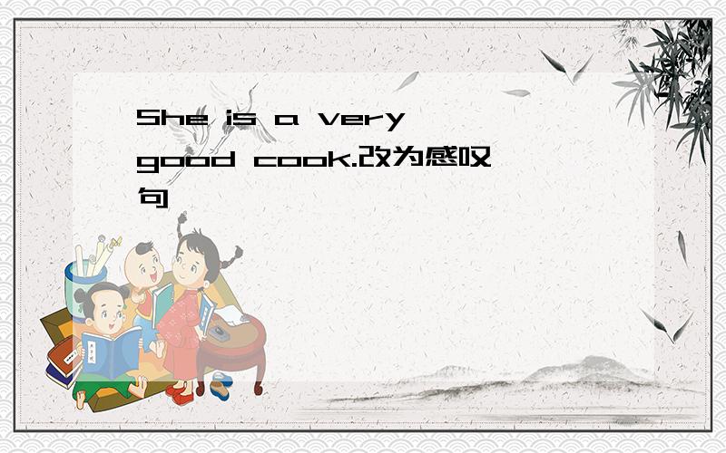She is a very good cook.改为感叹句
