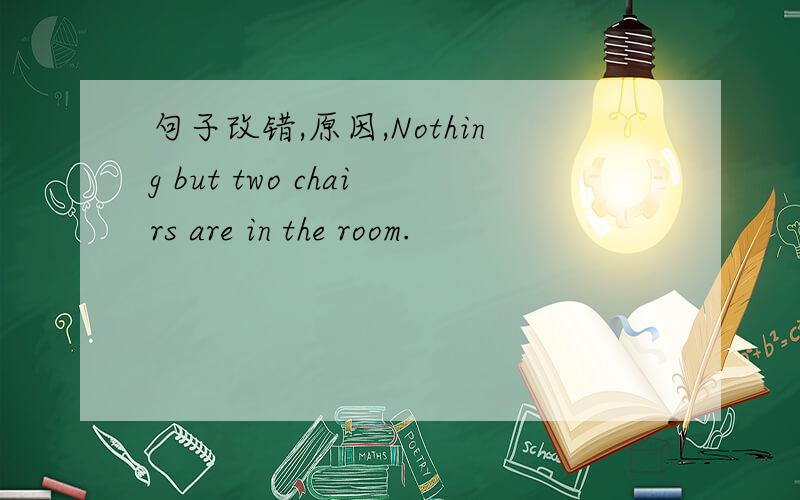 句子改错,原因,Nothing but two chairs are in the room.