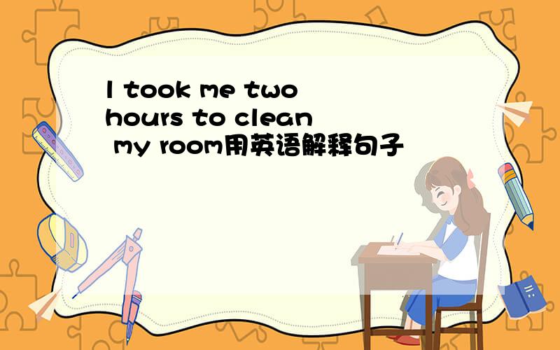 l took me two hours to clean my room用英语解释句子