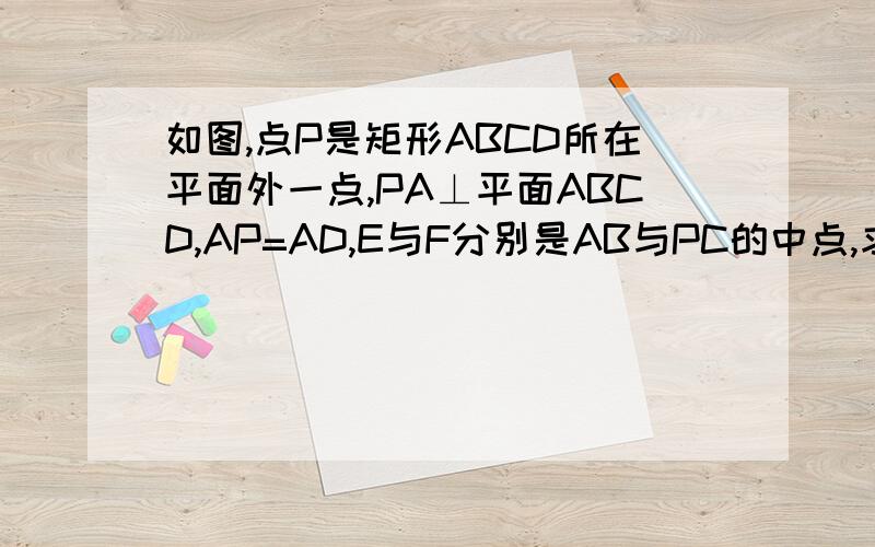 如图,点P是矩形ABCD所在平面外一点,PA⊥平面ABCD,AP=AD,E与F分别是AB与PC的中点,求证: