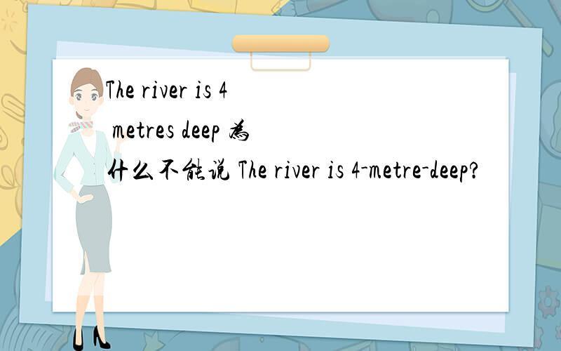 The river is 4 metres deep 为什么不能说 The river is 4-metre-deep?