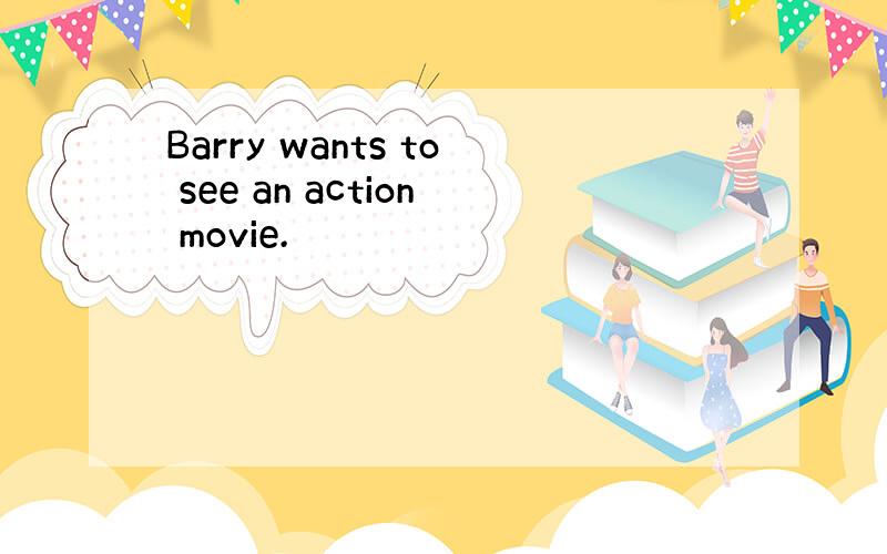 Barry wants to see an action movie.