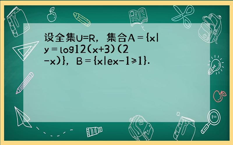 设全集U=R，集合A＝{x|y＝log12(x+3)(2−x)}，B＝{x|ex−1≥1}．