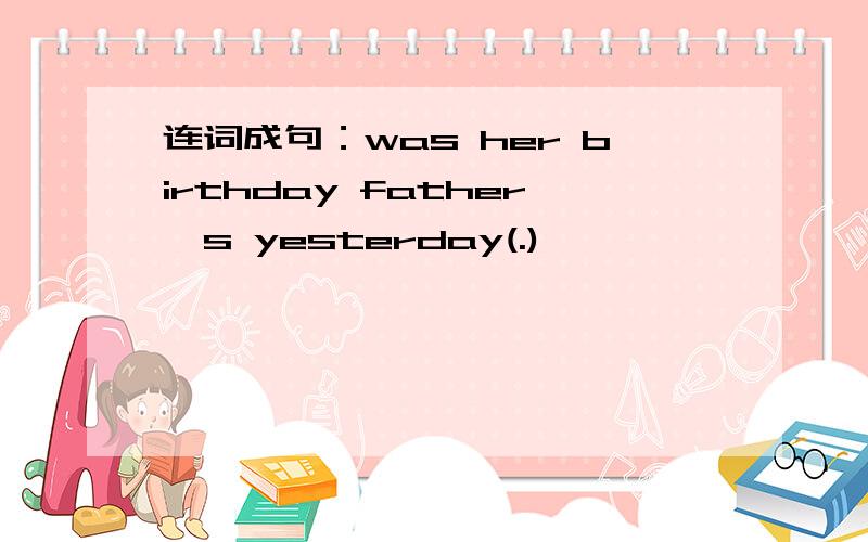 连词成句：was her birthday father's yesterday(.)