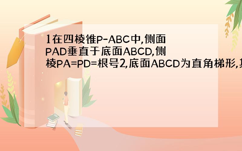 1在四棱锥P-ABC中,侧面PAD垂直于底面ABCD,侧棱PA=PD=根号2,底面ABCD为直角梯形,其中BC平行于AD