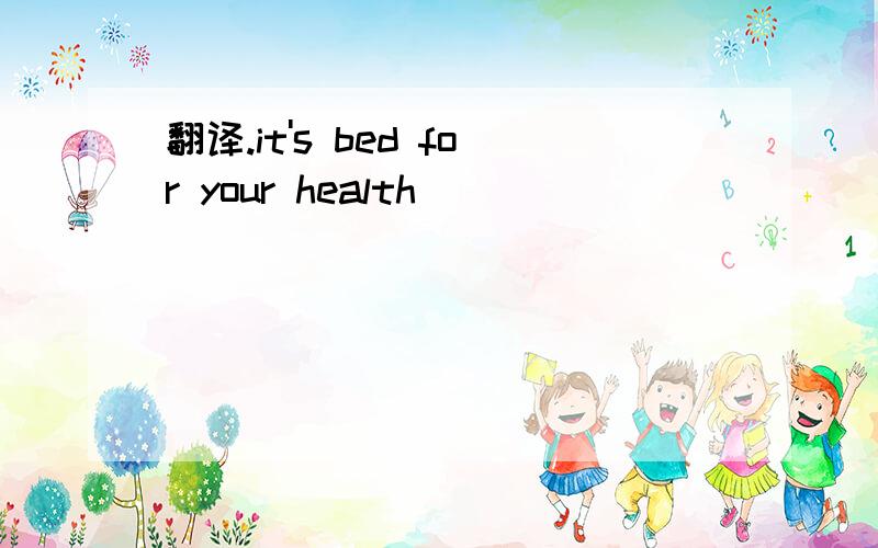 翻译.it's bed for your health