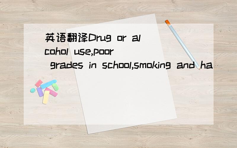 英语翻译Drug or alcohol use,poor grades in school,smoking and ha