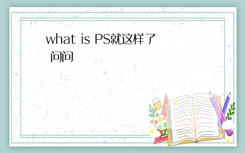 what is PS就这样了 问问