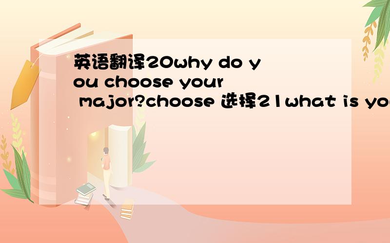 英语翻译20why do you choose your major?choose 选择21what is your f