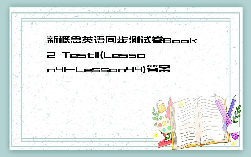 新概念英语同步测试卷Book2 Test11(Lesson41-Lesson44)答案