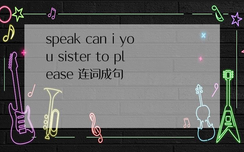 speak can i you sister to please 连词成句