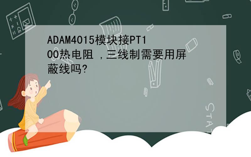 ADAM4015模块接PT100热电阻 ,三线制需要用屏蔽线吗?