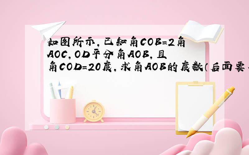 如图所示,已知角COB=2角AOC,OD平分角AOB,且角COD=20度,求角AOB的度数（后面要有根据）